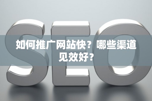 如何推广网站快？哪些渠道见效好？