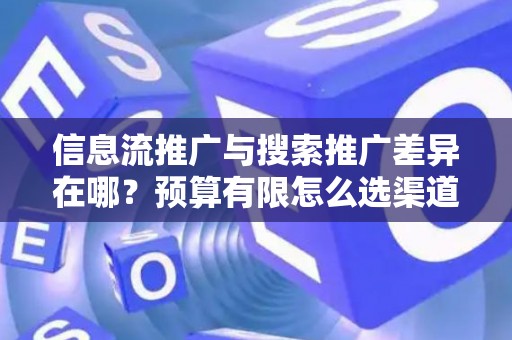 信息流推广与搜索推广差异在哪？预算有限怎么选渠道？