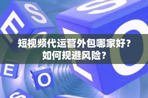 短视频代运营外包哪家好？如何规避风险？
