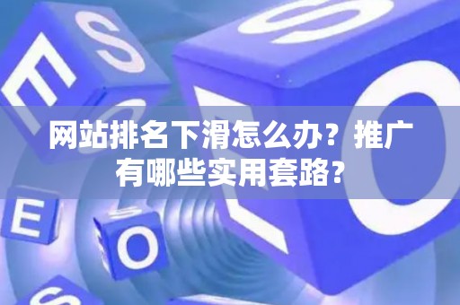 网站排名下滑怎么办？推广有哪些实用套路？