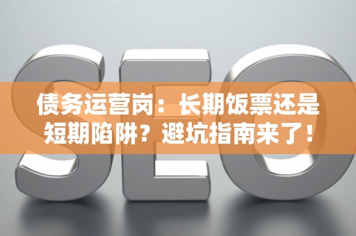 债务运营岗：长期饭票还是短期陷阱？避坑指南来了！