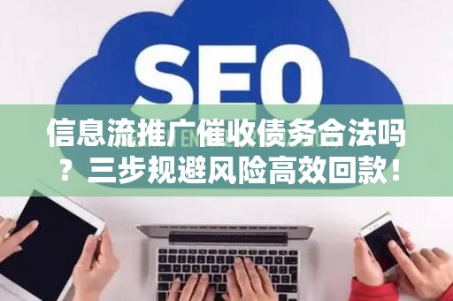 信息流推广催收债务合法吗？三步规避风险高效回款！
