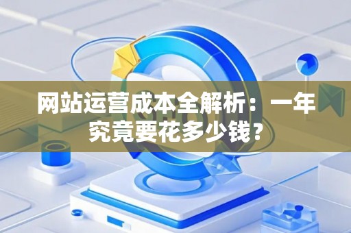 网站运营成本全解析：一年究竟要花多少钱？