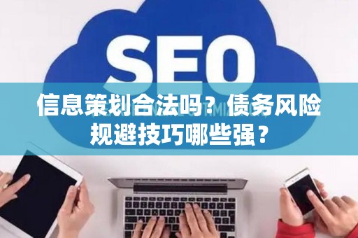 信息策划合法吗？债务风险规避技巧哪些强？