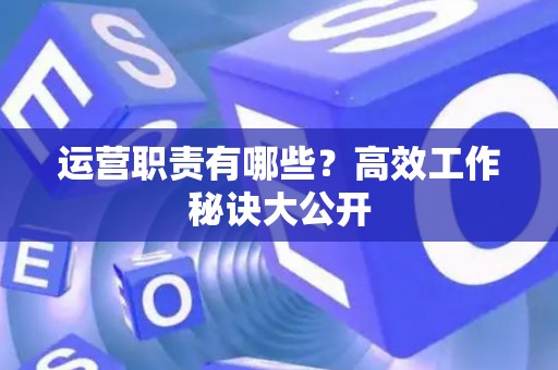 运营职责有哪些？高效工作秘诀大公开